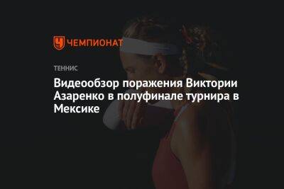 Видеообзор поражения Виктории Азаренко в полуфинале турнира в Мексике