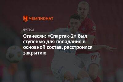 Оганесян: «Спартак-2» был ступенью для попадания в основной состав, расстроился закрытию
