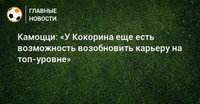 Камоцци: «У Кокорина еще есть возможность возобновить карьеру на топ-уровне»