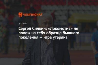 Сергей Силкин: «Локомотив» не похож на себя образца бывшего поколения — игра утеряна
