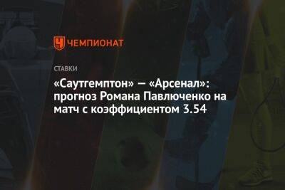 «Саутгемптон» — «Арсенал»: прогноз Романа Павлюченко на матч с коэффициентом 3.54