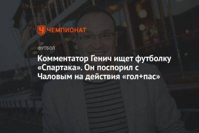 Комментатор Генич ищет футболку «Спартака». Он поспорил с Чаловым на действия «гол+пас»