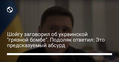 Шойгу заговорил об украинской "грязной бомбе". Подоляк ответил: Это предсказуемый абсурд