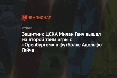 Защитник ЦСКА Милан Гаич вышел на второй тайм игры с «Оренбургом» в футболке Адольфо Гайча