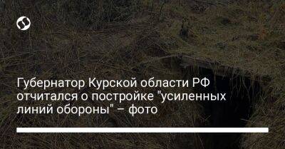 Губернатор Курской области РФ отчитался о постройке "усиленных линий обороны" – фото