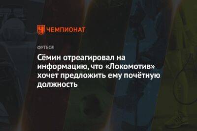 Сёмин отреагировал на информацию, что «Локомотив» хочет предложить ему почётную должность