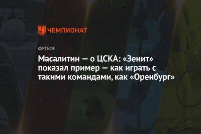 Масалитин — о ЦСКА: «Зенит» показал пример — как играть с такими командами, как «Оренбург»