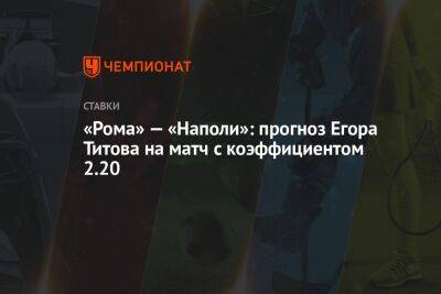 «Рома» — «Наполи»: прогноз Егора Титова на матч с коэффициентом 2.20