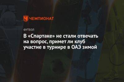 В «Спартаке» не стали отвечать на вопрос, примет ли клуб участие в турнире в ОАЭ зимой