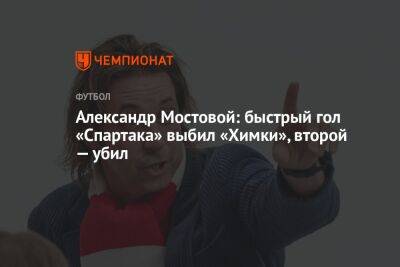 Александр Мостовой: быстрый гол «Спартака» выбил «Химки», второй — убил