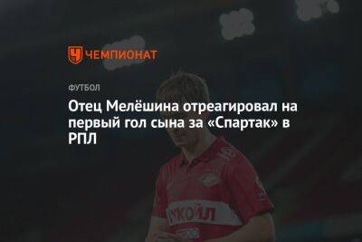 Отец Мелёшина отреагировал на первый гол сына за «Спартак» в РПЛ