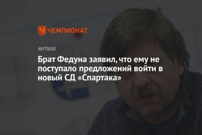Брат Федуна заявил, что ему не поступало предложений войти в новый СД «Спартака»