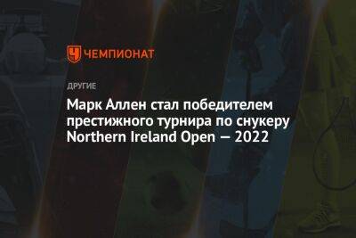 Марк Аллен стал победителем престижного турнира по снукеру Northern Ireland Open — 2022