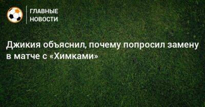 Георгий Джикия - Никита Чернов - Джикия объяснил, почему попросил замену в матче с «Химками» - bombardir.ru