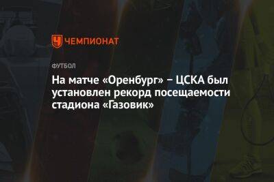 На матче «Оренбург» − ЦСКА был установлен рекорд посещаемости стадиона «Газовик»