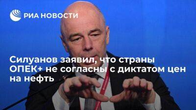 Силуанов: страны ОПЕК+ не согласны с диктатом цен на нефть со стороны покупателей