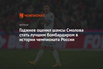 Гаджиев оценил шансы Смолова стать лучшим бомбардиром в истории чемпионата России
