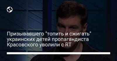 Призывавшего "топить и сжигать" украинских детей пропагандиста Красовского уволили с RT