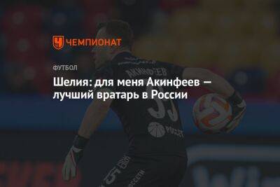 Шелия: для меня Акинфеев — лучший вратарь в России