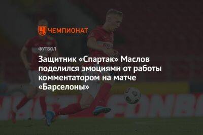 Защитник «Спартак» Маслов поделился эмоциями от работы комментатором на матче «Барселоны»