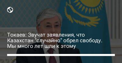 Токаев: Звучат заявления, что Казахстан "случайно" обрел свободу. Мы много лет шли к этому