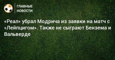 «Реал» убрал Модрича из заявки на матч с «Лейпцигом». Также не сыграют Бензема и Вальверде