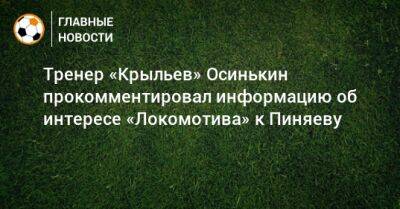 Тренер «Крыльев» Осинькин прокомментировал информацию об интересе «Локомотива» к Пиняеву