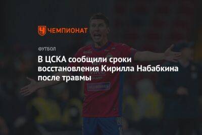 В ЦСКА сообщили сроки восстановления Кирилла Набабкина после травмы