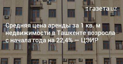 Средняя цена аренды за 1 кв. м недвижимости в Ташкенте возросла с начала года на 22,4% — ЦЭИР