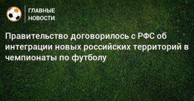 Правительство договорилось с РФС об интеграции новых российских территорий в чемпионаты по футболу