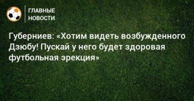 Губерниев: «Хотим видеть возбужденного Дзюбу! Пускай у него будет здоровая футбольная эрекция»