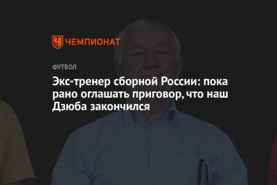 Экс-тренер сборной России: пока рано оглашать приговор, что наш Дзюба закончился