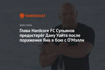 Глава Hardcore FC Сульянов предостерёг Дану Уайта после поражения Яна в бою с О’Мэлли