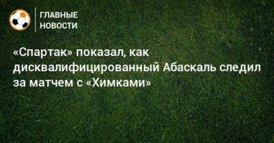 «Спартак» показал, как дисквалифицированный Абаскаль следил за матчем с «Химками»