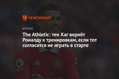 The Athletic: тен Хаг вернёт Роналду к тренировкам, если тот согласится не играть в старте