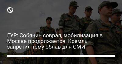 ГУР: Собянин соврал, мобилизация в Москве продолжается. Кремль запретил тему облав для СМИ