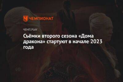 Съёмки второго сезона «Дома дракона» стартуют в начале 2023 года