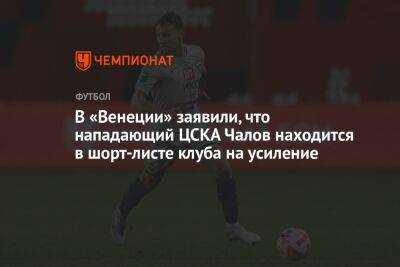 В «Венеции» заявили, что нападающий ЦСКА Чалов находится в шорт-листе клуба на усиление