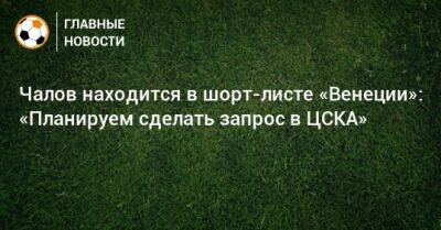 Чалов находится в шорт-листе «Венеции»: «Планируем сделать запрос в ЦСКА»