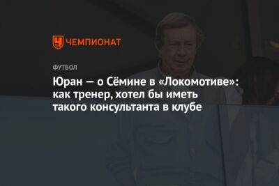 Юран — о Сёмине в «Локомотиве»: как тренер, хотел бы иметь такого консультанта в клубе