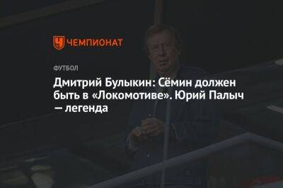 Дмитрий Булыкин: Сёмин должен быть в «Локомотиве». Юрий Палыч — легенда