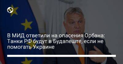 В МИД ответили на опасения Орбана: Танки РФ будут в Будапеште, если не помогать Украине