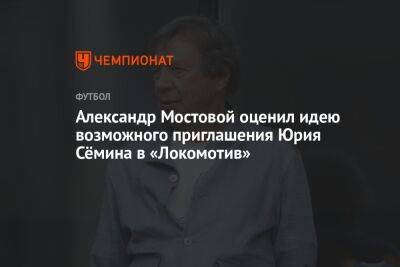 Александр Мостовой оценил идею возможного приглашения Юрия Сёмина в «Локомотив»