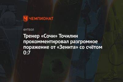 Тренер «Сочи» Точилин прокомментировал разгромное поражение от «Зенита» со счётом 0:7