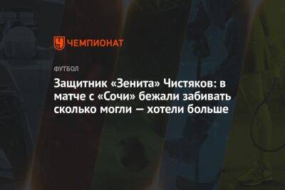 Защитник «Зенита» Чистяков: в матче с «Сочи» бежали забивать сколько могли — хотели больше