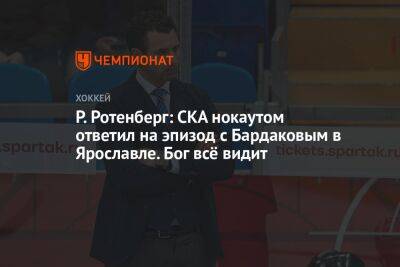 Р. Ротенберг: СКА нокаутом ответил на эпизод с Бардаковым в Ярославле. Бог всё видит