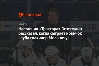 Наставник «Трактора» Гатиятулин рассказал, когда сыграет новичок клуба голкипер Мельничук