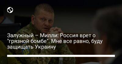 Залужный – Милли: Россия врет о "грязной бомбе". Мне все равно, буду защищать Украину