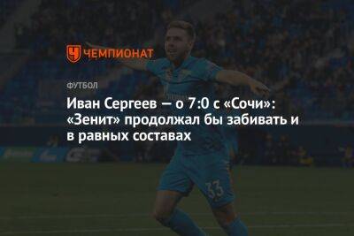 Иван Сергеев — о 7:0 с «Сочи»: «Зенит» продолжал бы забивать и в равных составах