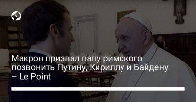 Макрон призвал папу пимского позвонить Путину, Кириллу и Байдену – Le Point